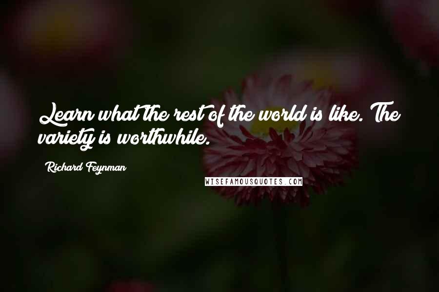 Richard Feynman Quotes: Learn what the rest of the world is like. The variety is worthwhile.