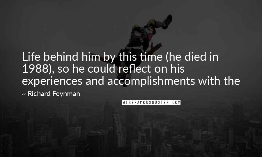 Richard Feynman Quotes: Life behind him by this time (he died in 1988), so he could reflect on his experiences and accomplishments with the