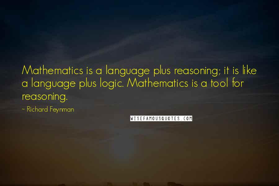 Richard Feynman Quotes: Mathematics is a language plus reasoning; it is like a language plus logic. Mathematics is a tool for reasoning.