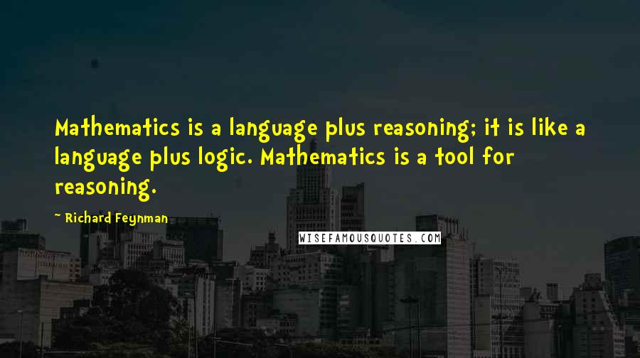 Richard Feynman Quotes: Mathematics is a language plus reasoning; it is like a language plus logic. Mathematics is a tool for reasoning.