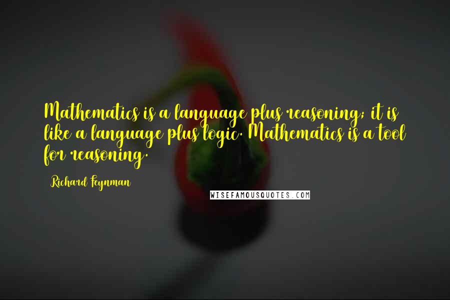 Richard Feynman Quotes: Mathematics is a language plus reasoning; it is like a language plus logic. Mathematics is a tool for reasoning.