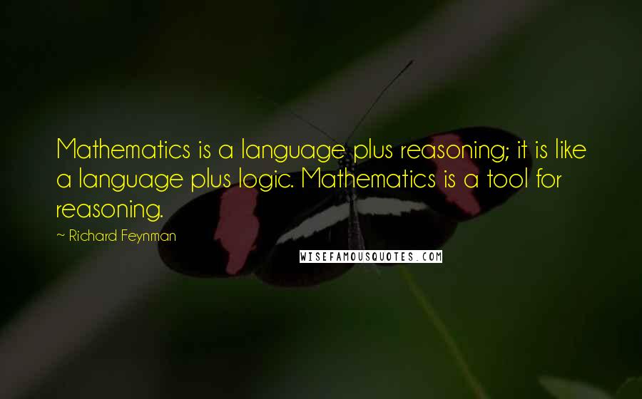 Richard Feynman Quotes: Mathematics is a language plus reasoning; it is like a language plus logic. Mathematics is a tool for reasoning.