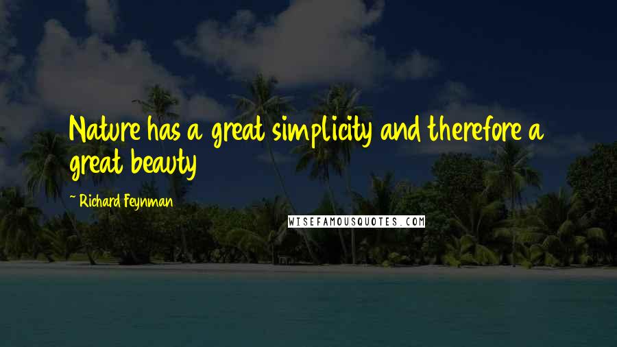 Richard Feynman Quotes: Nature has a great simplicity and therefore a great beauty