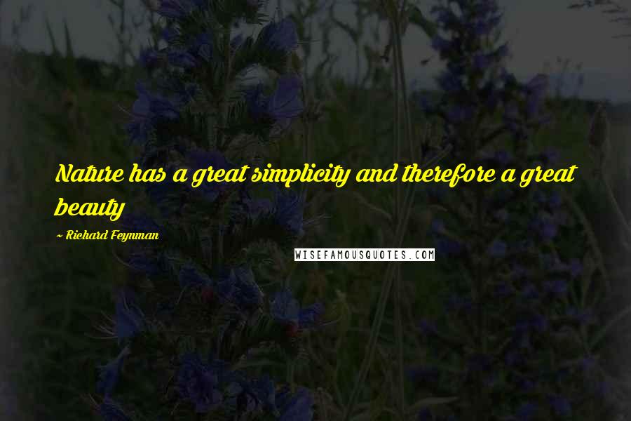 Richard Feynman Quotes: Nature has a great simplicity and therefore a great beauty