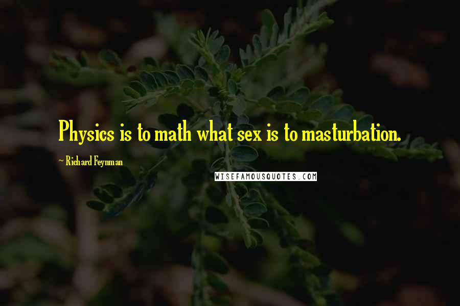 Richard Feynman Quotes: Physics is to math what sex is to masturbation.