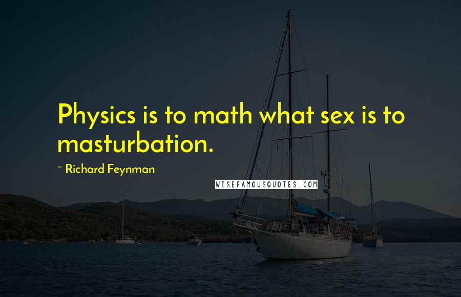 Richard Feynman Quotes: Physics is to math what sex is to masturbation.