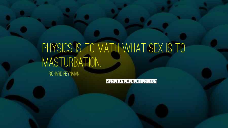 Richard Feynman Quotes: Physics is to math what sex is to masturbation.