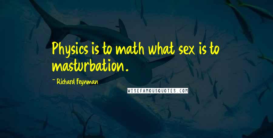 Richard Feynman Quotes: Physics is to math what sex is to masturbation.