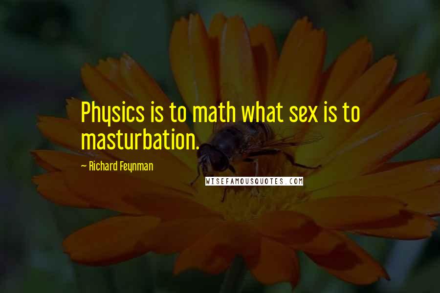 Richard Feynman Quotes: Physics is to math what sex is to masturbation.