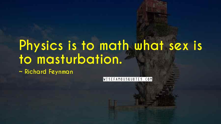 Richard Feynman Quotes: Physics is to math what sex is to masturbation.