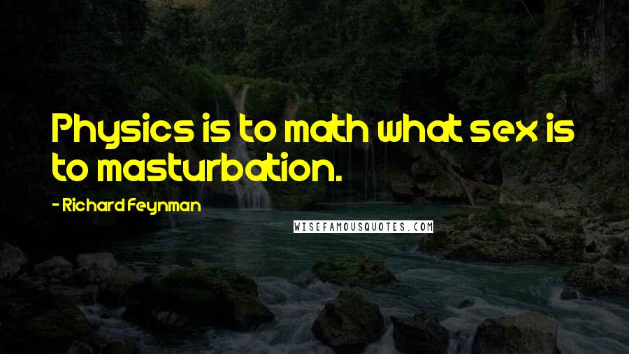 Richard Feynman Quotes: Physics is to math what sex is to masturbation.