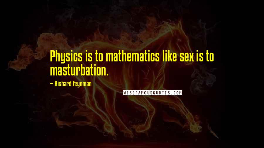 Richard Feynman Quotes: Physics is to mathematics like sex is to masturbation.