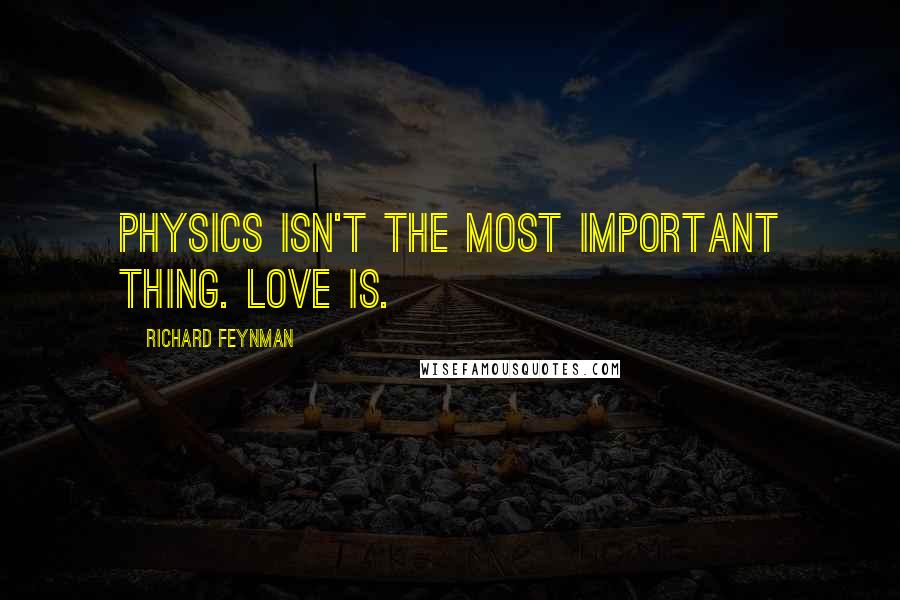 Richard Feynman Quotes: Physics isn't the most important thing. Love is.