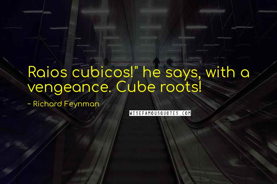 Richard Feynman Quotes: Raios cubicos!" he says, with a vengeance. Cube roots!