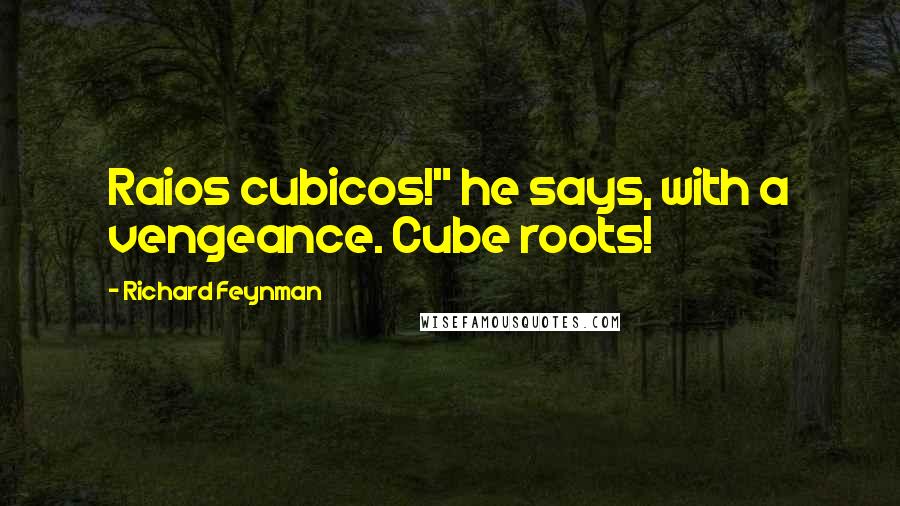 Richard Feynman Quotes: Raios cubicos!" he says, with a vengeance. Cube roots!