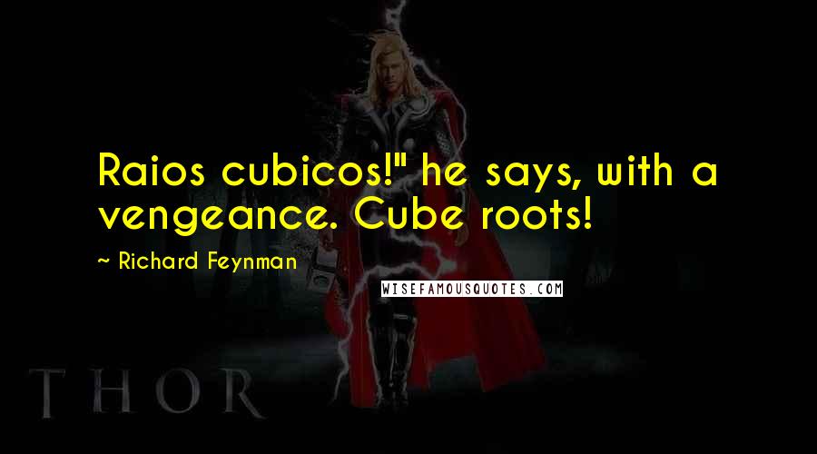 Richard Feynman Quotes: Raios cubicos!" he says, with a vengeance. Cube roots!