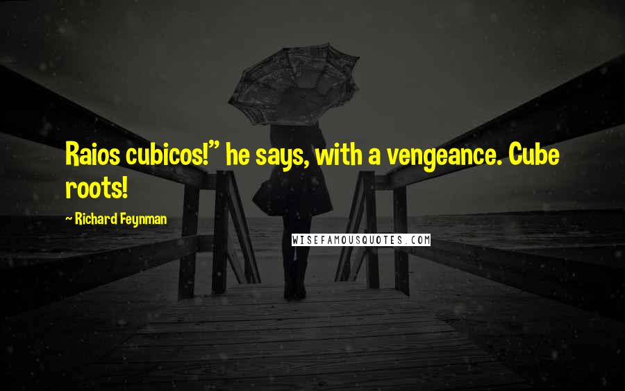 Richard Feynman Quotes: Raios cubicos!" he says, with a vengeance. Cube roots!