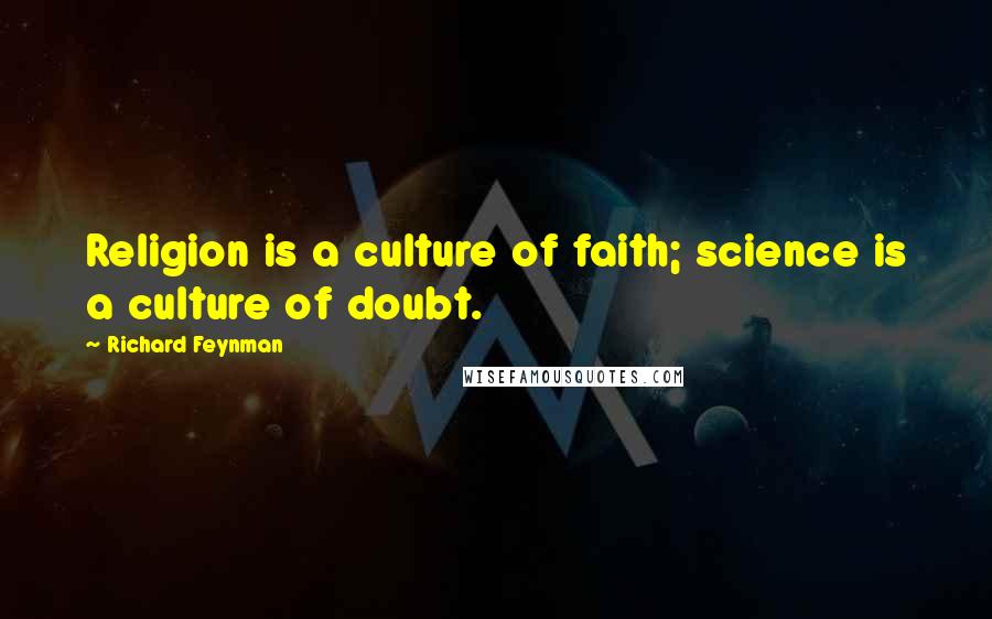 Richard Feynman Quotes: Religion is a culture of faith; science is a culture of doubt.