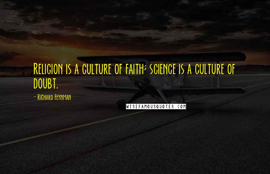 Richard Feynman Quotes: Religion is a culture of faith; science is a culture of doubt.