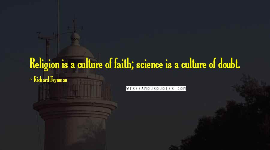 Richard Feynman Quotes: Religion is a culture of faith; science is a culture of doubt.