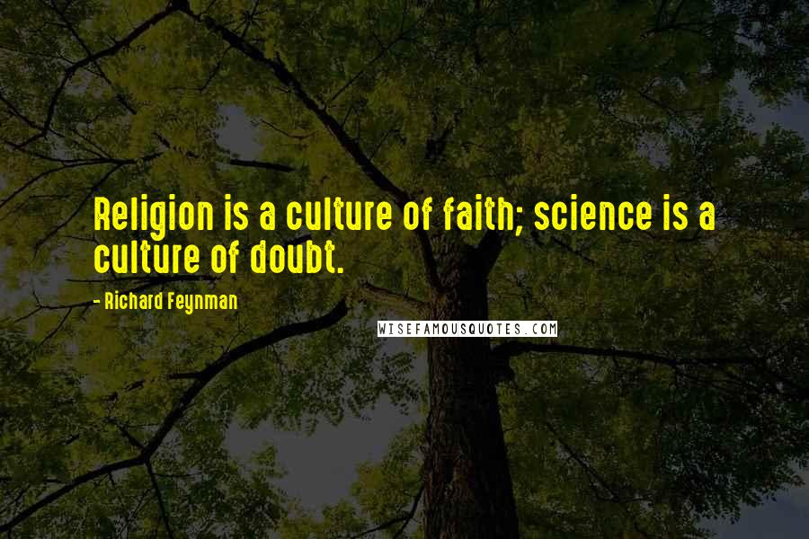 Richard Feynman Quotes: Religion is a culture of faith; science is a culture of doubt.
