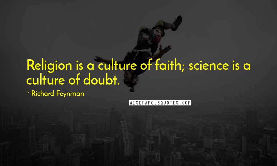 Richard Feynman Quotes: Religion is a culture of faith; science is a culture of doubt.