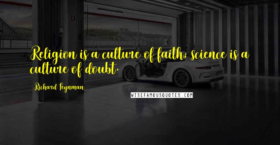 Richard Feynman Quotes: Religion is a culture of faith; science is a culture of doubt.