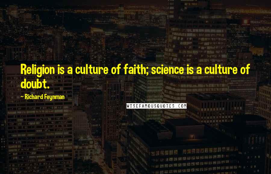 Richard Feynman Quotes: Religion is a culture of faith; science is a culture of doubt.