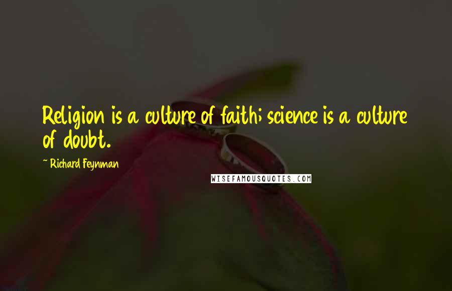 Richard Feynman Quotes: Religion is a culture of faith; science is a culture of doubt.