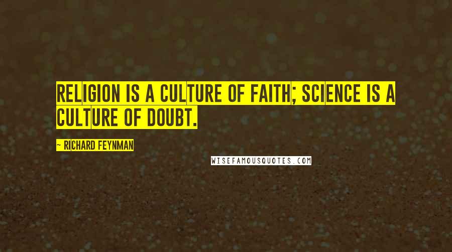 Richard Feynman Quotes: Religion is a culture of faith; science is a culture of doubt.