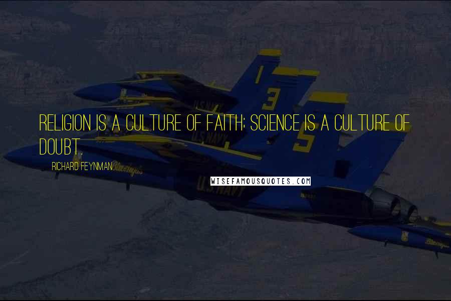 Richard Feynman Quotes: Religion is a culture of faith; science is a culture of doubt.