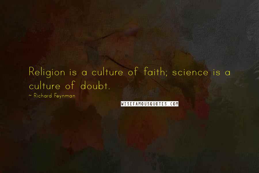 Richard Feynman Quotes: Religion is a culture of faith; science is a culture of doubt.