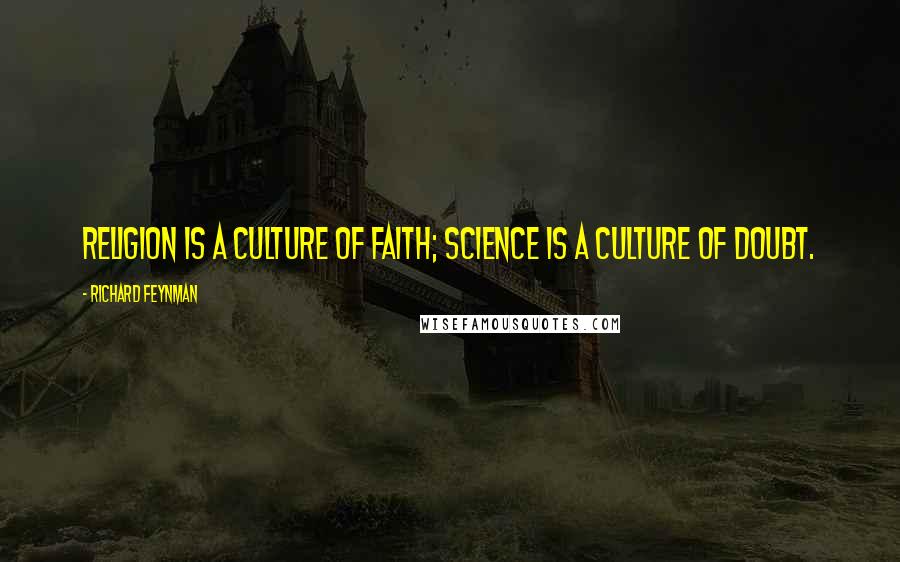 Richard Feynman Quotes: Religion is a culture of faith; science is a culture of doubt.