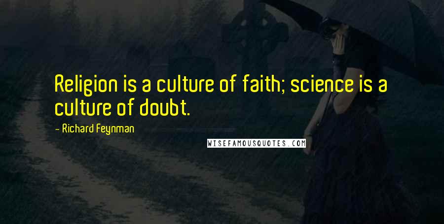 Richard Feynman Quotes: Religion is a culture of faith; science is a culture of doubt.