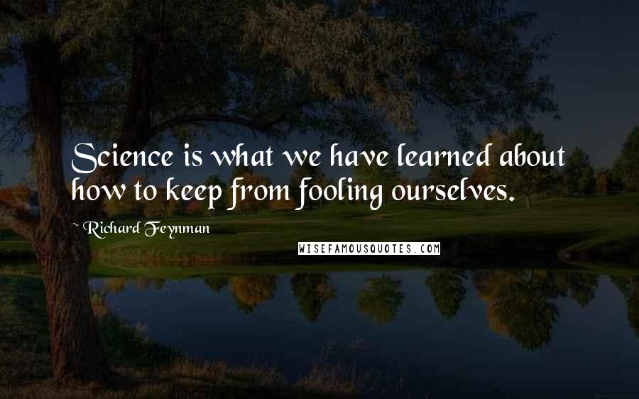 Richard Feynman Quotes: Science is what we have learned about how to keep from fooling ourselves.