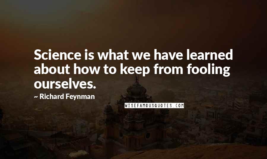 Richard Feynman Quotes: Science is what we have learned about how to keep from fooling ourselves.