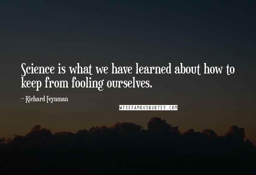 Richard Feynman Quotes: Science is what we have learned about how to keep from fooling ourselves.