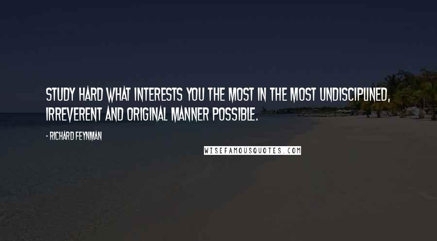Richard Feynman Quotes: Study hard what interests you the most in the most undisciplined, irreverent and original manner possible.