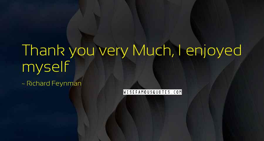 Richard Feynman Quotes: Thank you very Much, I enjoyed myself