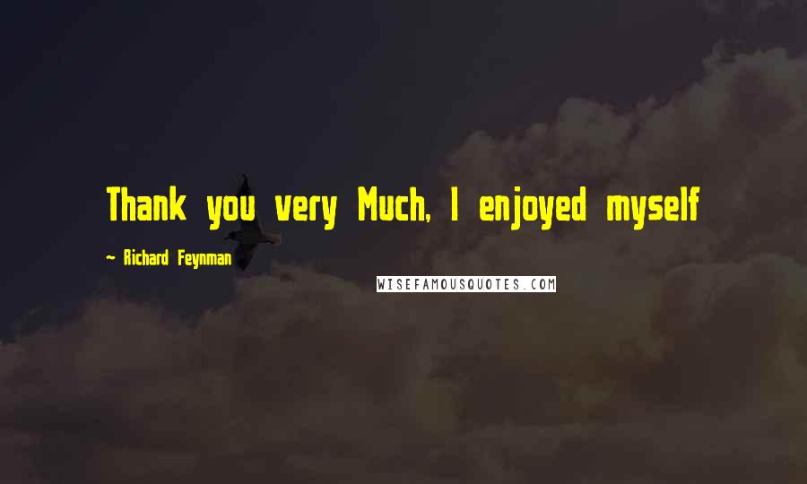 Richard Feynman Quotes: Thank you very Much, I enjoyed myself