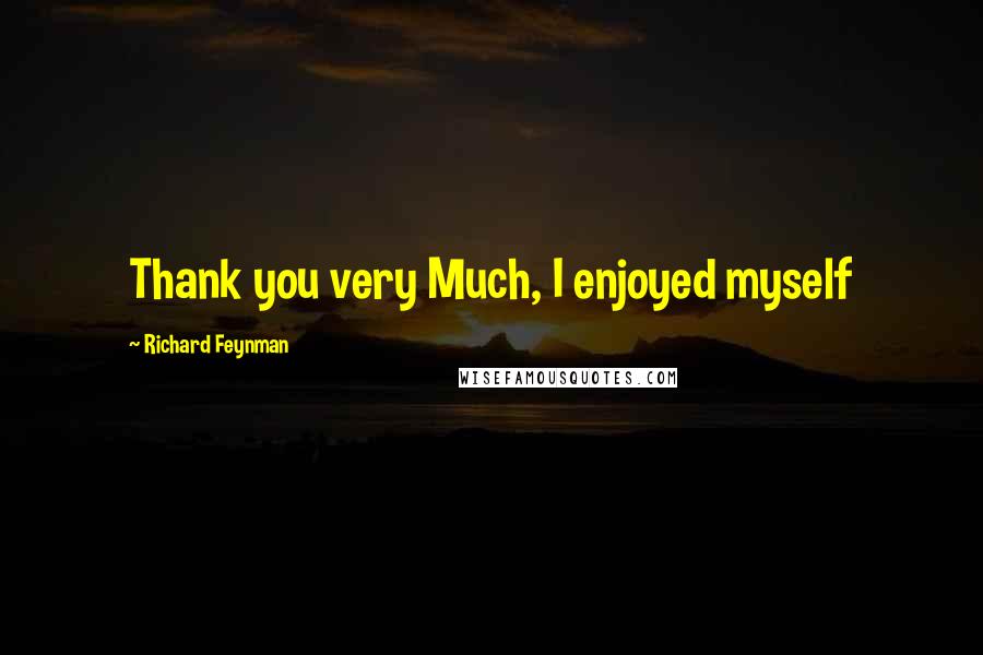 Richard Feynman Quotes: Thank you very Much, I enjoyed myself