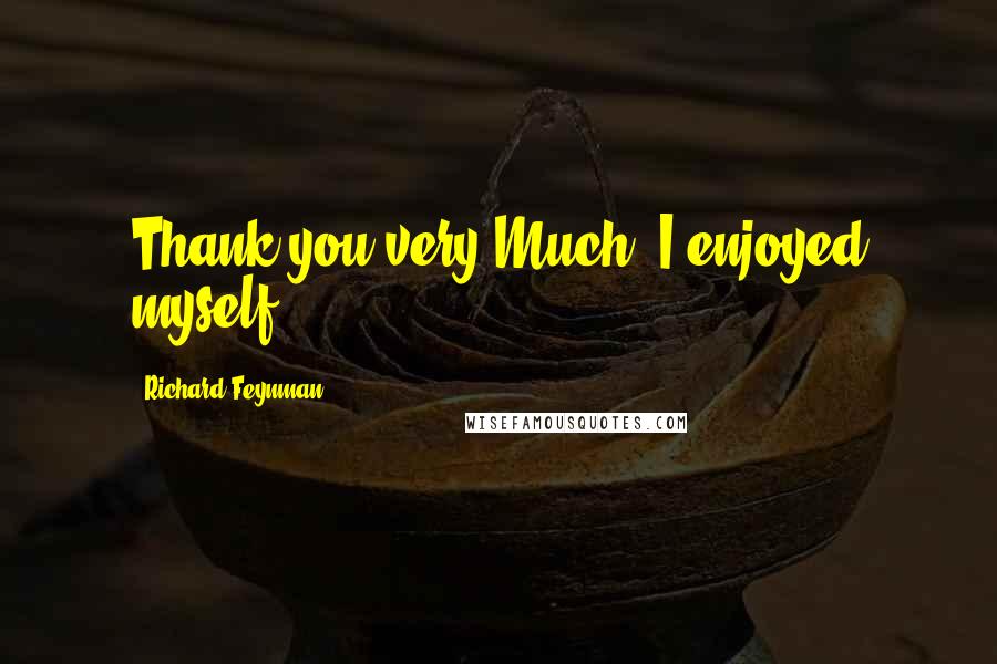 Richard Feynman Quotes: Thank you very Much, I enjoyed myself