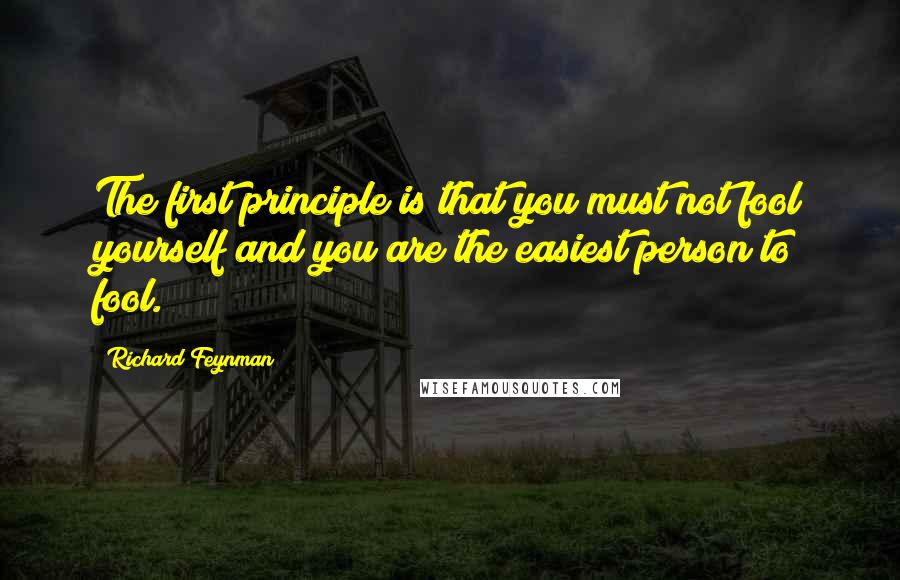 Richard Feynman Quotes: The first principle is that you must not fool yourself and you are the easiest person to fool.