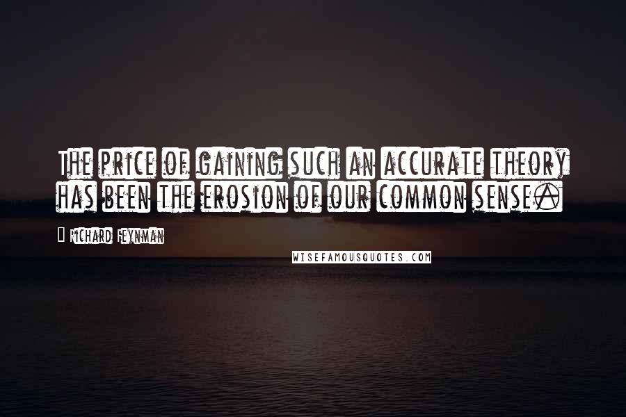 Richard Feynman Quotes: The price of gaining such an accurate theory has been the erosion of our common sense.