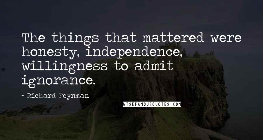 Richard Feynman Quotes: The things that mattered were honesty, independence, willingness to admit ignorance.