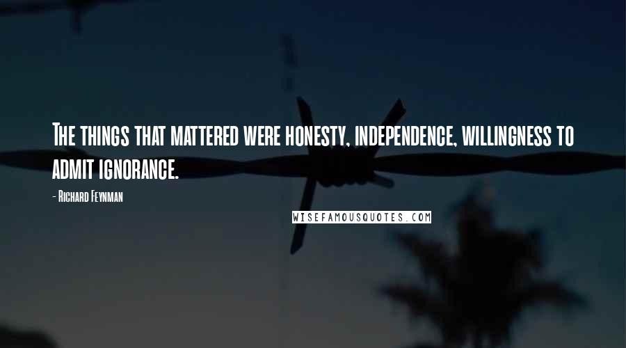 Richard Feynman Quotes: The things that mattered were honesty, independence, willingness to admit ignorance.