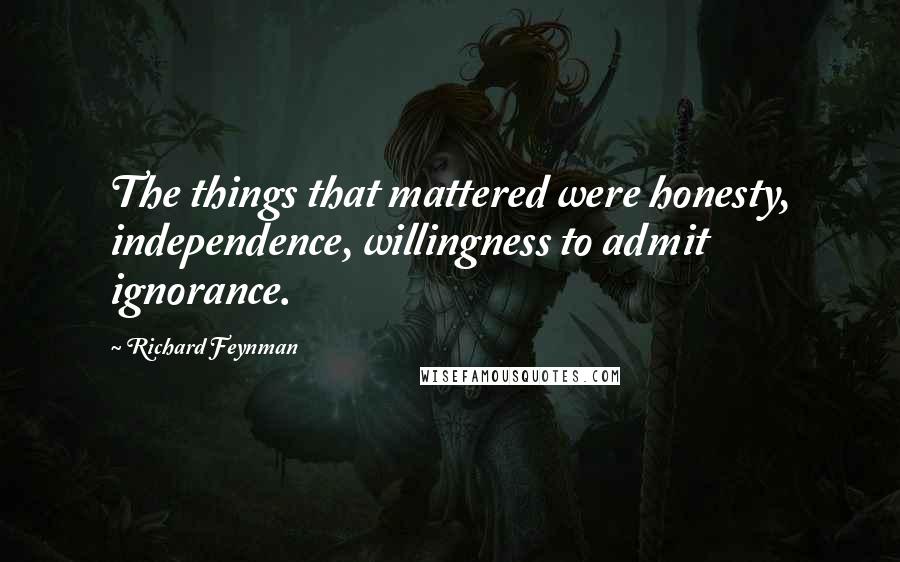 Richard Feynman Quotes: The things that mattered were honesty, independence, willingness to admit ignorance.