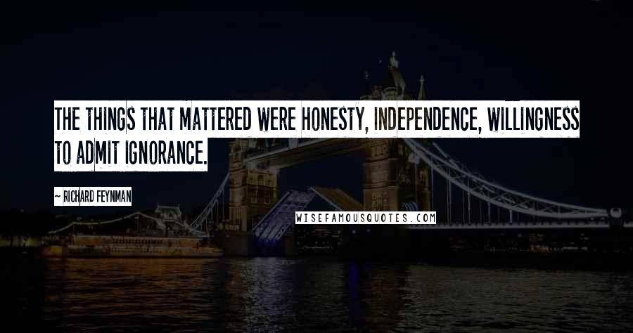 Richard Feynman Quotes: The things that mattered were honesty, independence, willingness to admit ignorance.