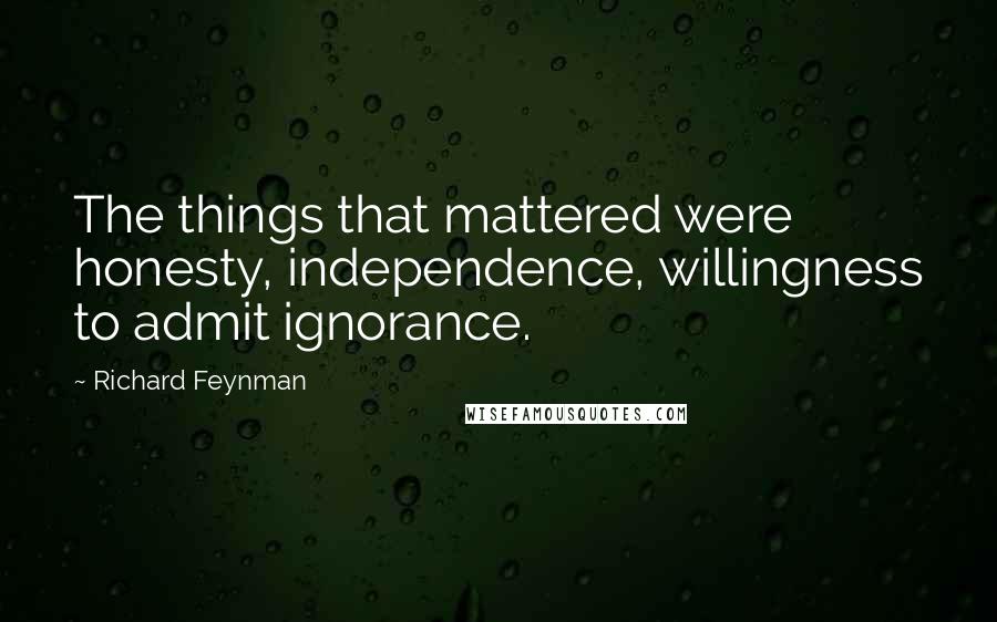 Richard Feynman Quotes: The things that mattered were honesty, independence, willingness to admit ignorance.