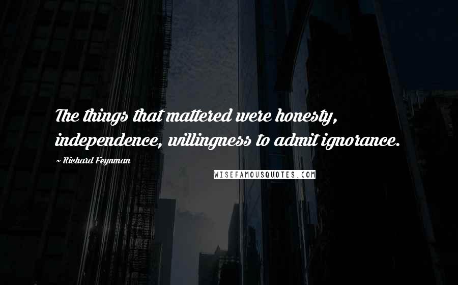 Richard Feynman Quotes: The things that mattered were honesty, independence, willingness to admit ignorance.